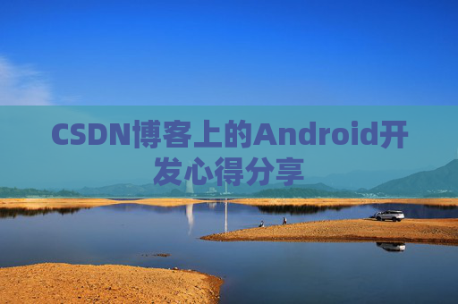 CSDN博客上的Android开发心得分享
